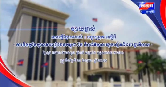 សេចក្តីថ្លែងការណ៍ បច្ចុប្បន្នភាពស្តីពី ការវិវត្តនៃស្ថានភាពព្រំដែនកម្ពុជា-ថៃ និង​ព័ត៌មានផ្សេងទៀតពីរាជរដ្ឋាភិបាល ។   ថ្ងៃពុធ ២រោច ខែអស្សុជ ឆ្នាំមមី អដ្ឋស័ក ពុទ្ធសករាជ ២៥៧០ ត្រូវនឹងថ្ងៃទី២៨ ខែតុលា ឆ្នាំ២០២៦